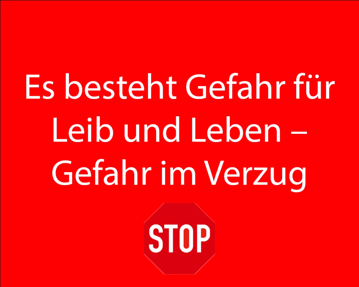 Es besteht Gefahr für Leib und Leben - Gefahr im Verzug
